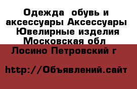 Одежда, обувь и аксессуары Аксессуары - Ювелирные изделия. Московская обл.,Лосино-Петровский г.